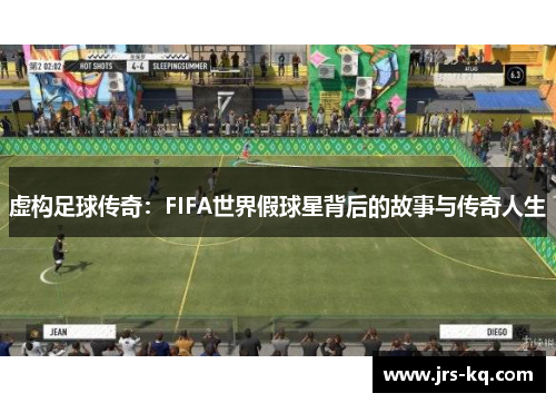 虚构足球传奇：FIFA世界假球星背后的故事与传奇人生