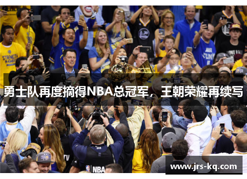 勇士队再度摘得NBA总冠军，王朝荣耀再续写